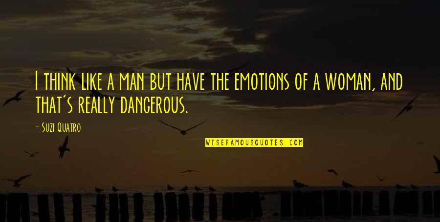 Emotions Is Dangerous Quotes By Suzi Quatro: I think like a man but have the