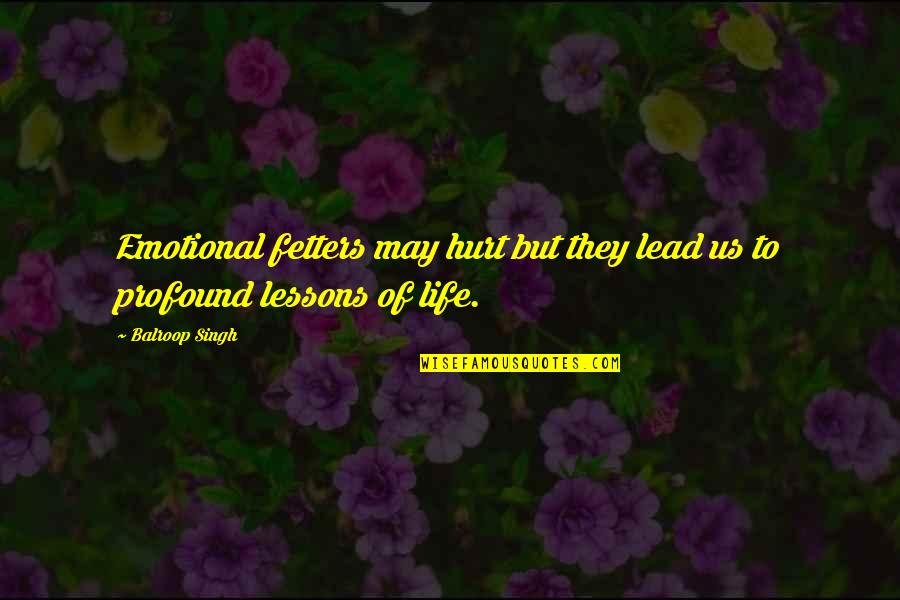 Emotions Of Life Quotes By Balroop Singh: Emotional fetters may hurt but they lead us