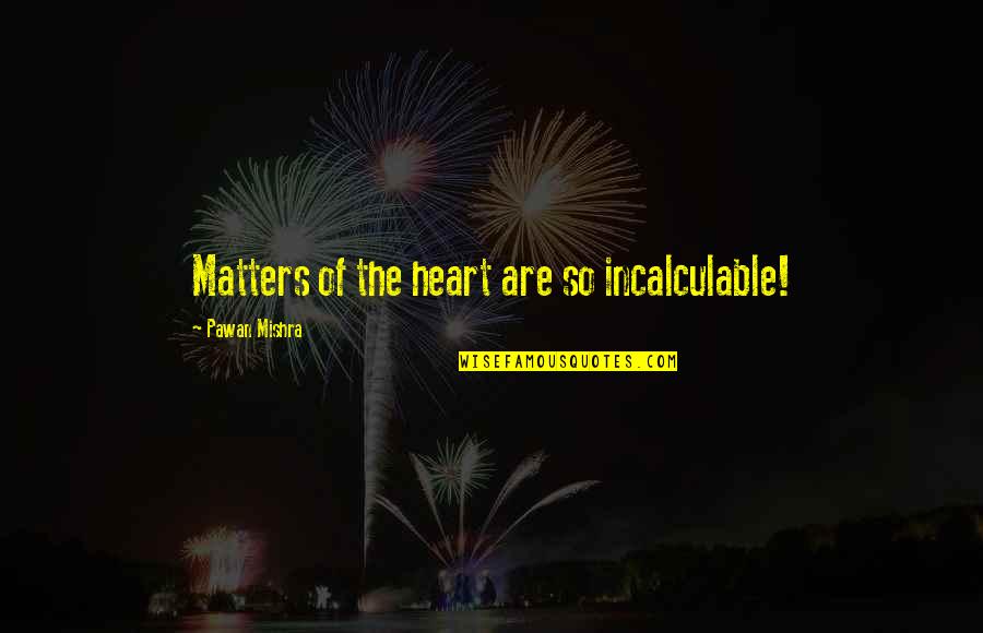 Emotions Of Love Quotes By Pawan Mishra: Matters of the heart are so incalculable!