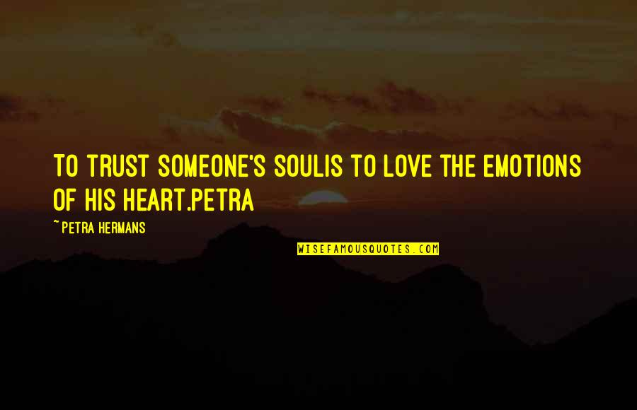 Emotions Of Love Quotes By Petra Hermans: To trust someone's soulis to love the emotions