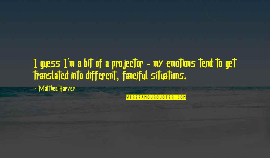 Emotions Or Situations Quotes By Matthea Harvey: I guess I'm a bit of a projector Emotions Or Situations Quotes By Matthea Harvey: I guess I'm a bit of a projector