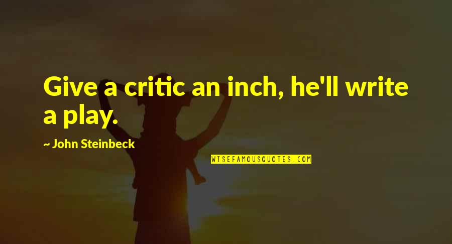 Emotions Or Someone Freaking Quotes By John Steinbeck: Give a critic an inch, he'll write a Emotions Or Someone Freaking Quotes By John Steinbeck: Give a critic an inch, he'll write a