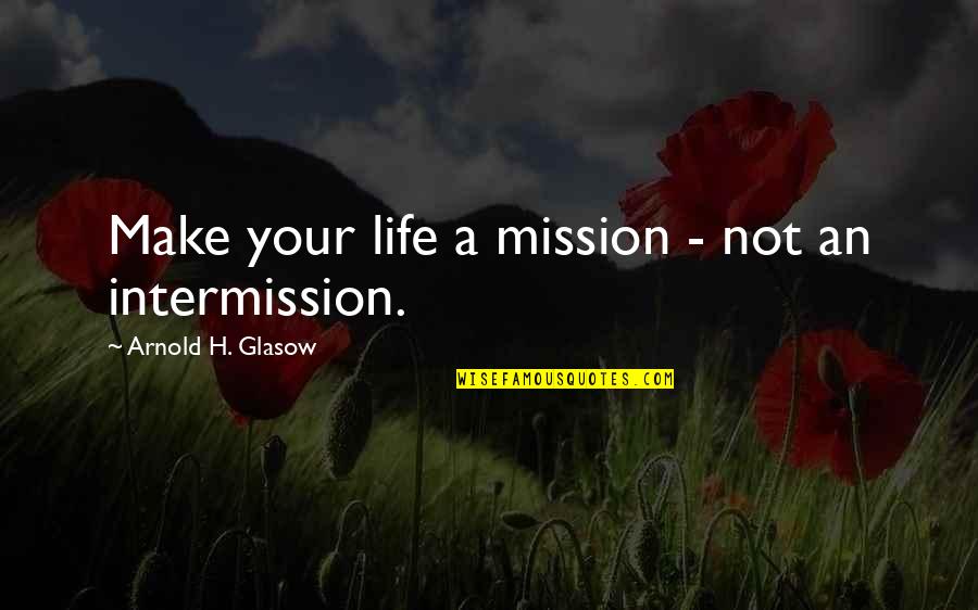 Emotions Pictures Quotes By Arnold H. Glasow: Make your life a mission - not an