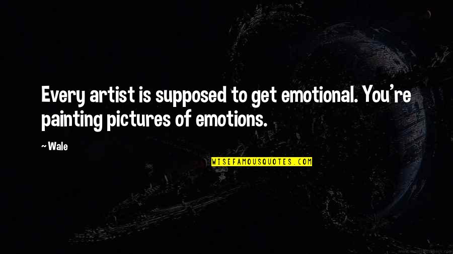 Emotions Pictures Quotes By Wale: Every artist is supposed to get emotional. You're