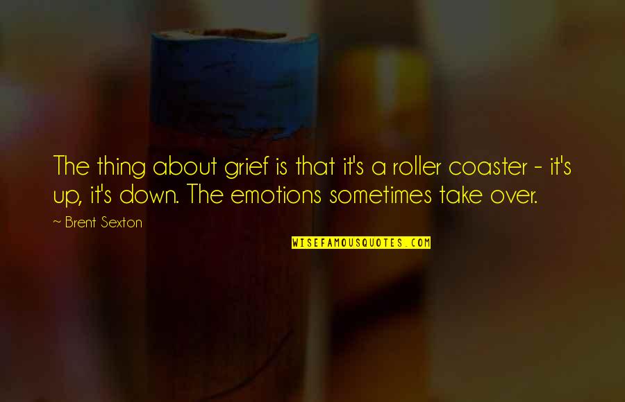 Emotions Up And Down Quotes By Brent Sexton: The thing about grief is that it's a