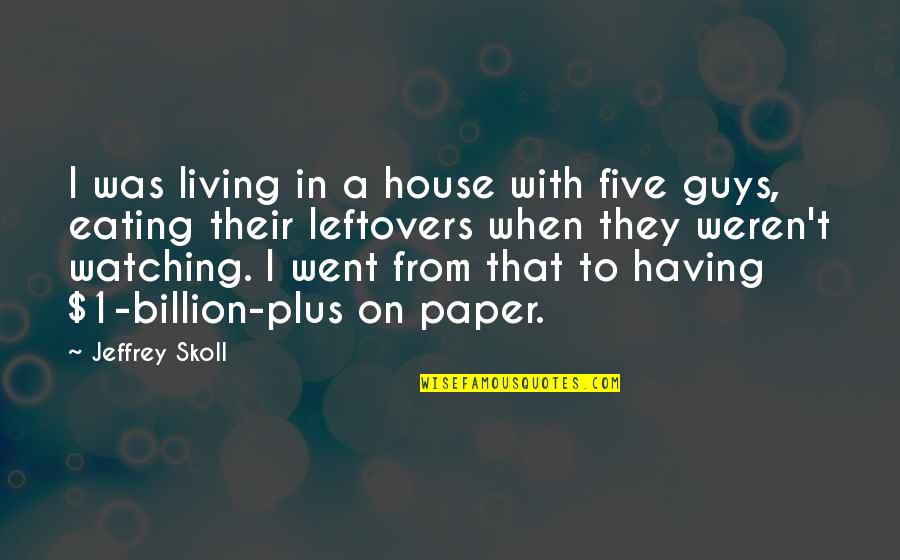 Emotions Up And Down Quotes By Jeffrey Skoll: I was living in a house with five