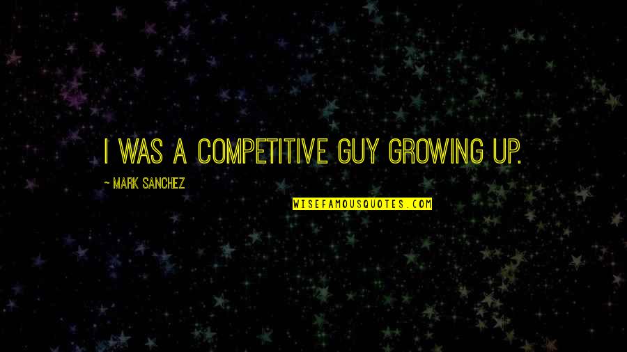 Emotividad En Quotes By Mark Sanchez: I was a competitive guy growing up. Emotividad En Quotes By Mark Sanchez: I was a competitive guy growing up.
