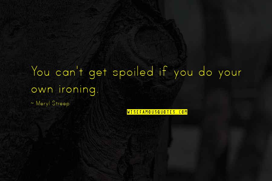 Empact Suicide Quotes By Meryl Streep: You can't get spoiled if you do your Empact Suicide Quotes By Meryl Streep: You can't get spoiled if you do your