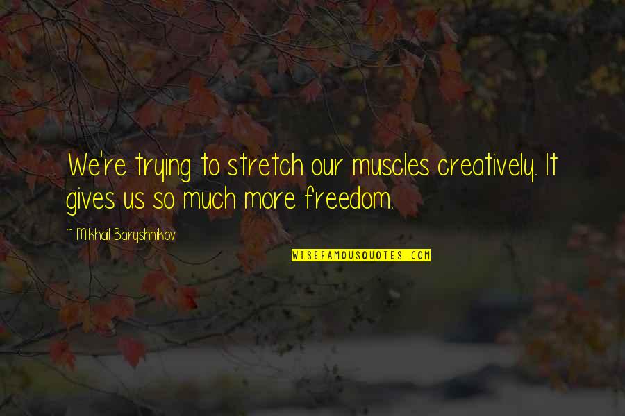 Emparejamiento Ejemplos Quotes By Mikhail Baryshnikov: We're trying to stretch our muscles creatively. It
