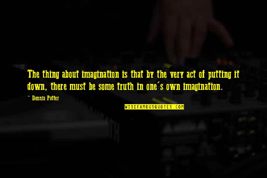 Empath Duality Quotes By Dennis Potter: The thing about imagination is that by the
