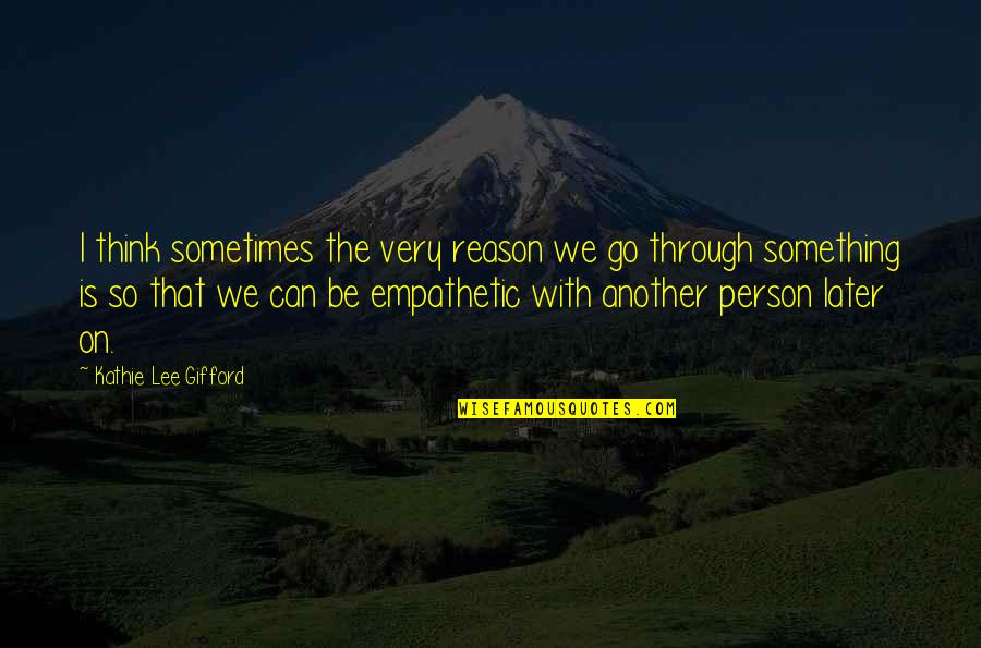 Empathetic Quotes By Kathie Lee Gifford: I think sometimes the very reason we go