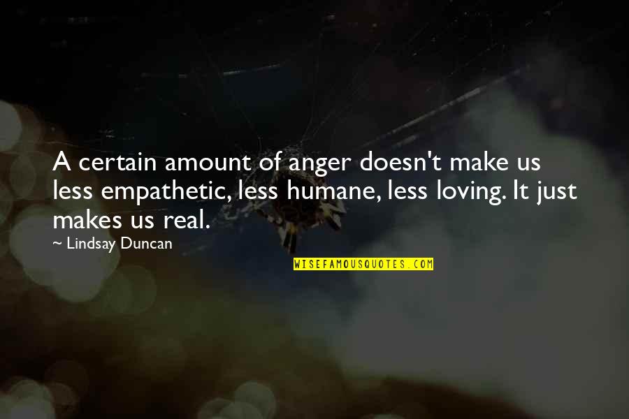 Empathetic Quotes By Lindsay Duncan: A certain amount of anger doesn't make us