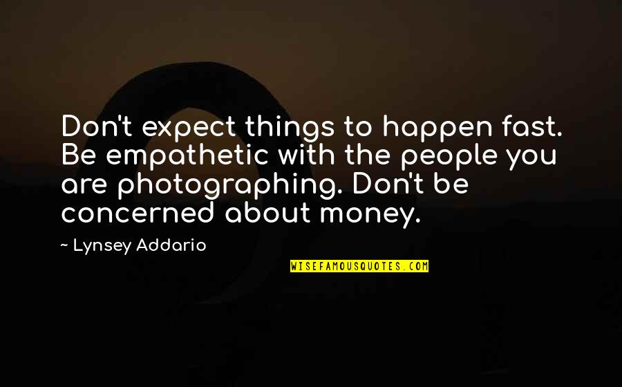 Empathetic Quotes By Lynsey Addario: Don't expect things to happen fast. Be empathetic