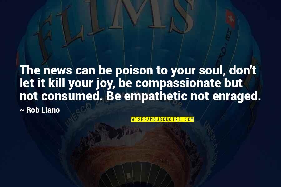 Empathetic Quotes By Rob Liano: The news can be poison to your soul,