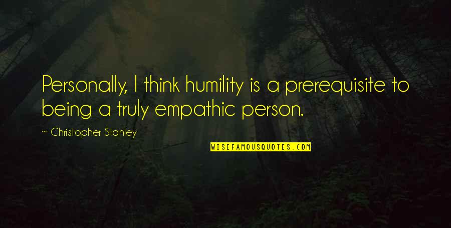 Empathic Quotes By Christopher Stanley: Personally, I think humility is a prerequisite to Empathic Quotes By Christopher Stanley: Personally, I think humility is a prerequisite to