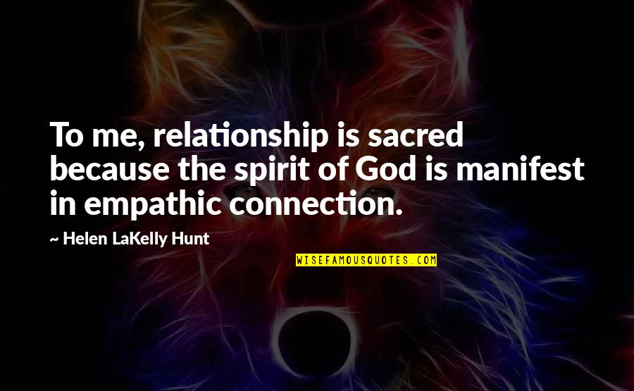 Empathic Quotes By Helen LaKelly Hunt: To me, relationship is sacred because the spirit Empathic Quotes By Helen LaKelly Hunt: To me, relationship is sacred because the spirit
