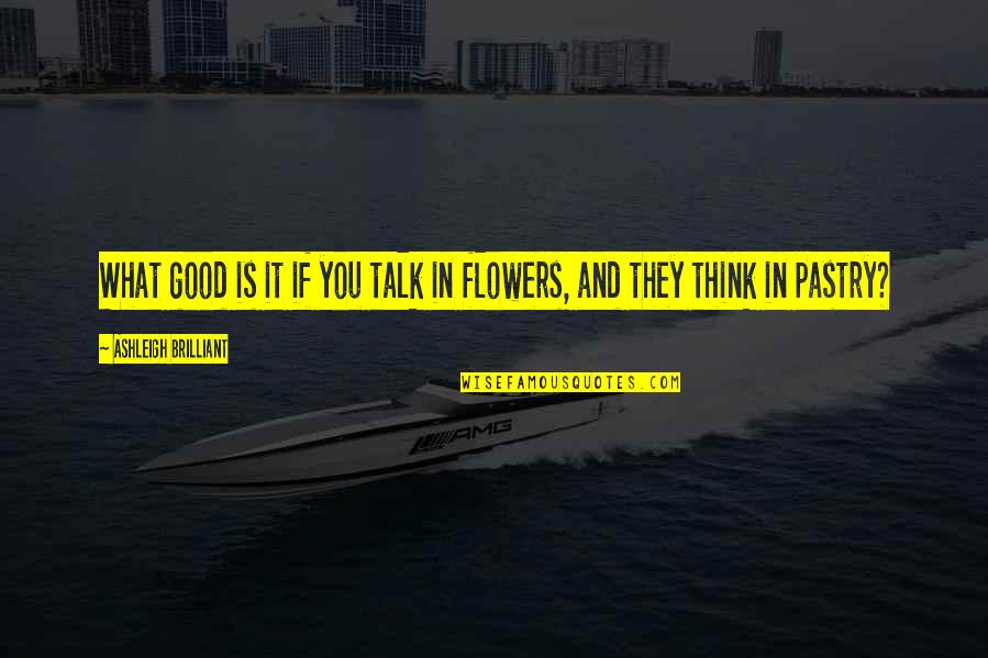 Empathie Tonen Quotes By Ashleigh Brilliant: What good is it if you talk in Empathie Tonen Quotes By Ashleigh Brilliant: What good is it if you talk in