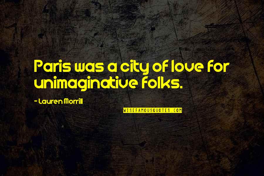 Empathie Tonen Quotes By Lauren Morrill: Paris was a city of love for unimaginative Empathie Tonen Quotes By Lauren Morrill: Paris was a city of love for unimaginative