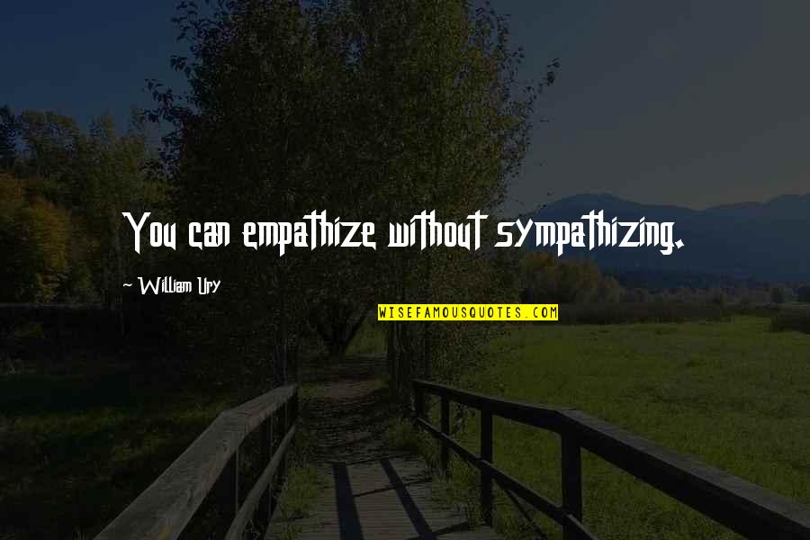 Empathize Vs Sympathize Quotes By William Ury: You can empathize without sympathizing. Empathize Vs Sympathize Quotes By William Ury: You can empathize without sympathizing.