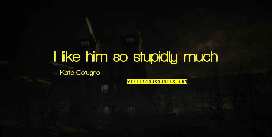 Empathizing Quotes By Katie Cotugno: I like him so stupidly much.