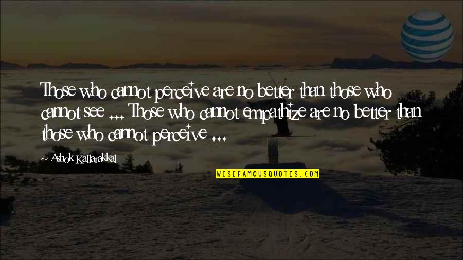 Empathy And Love Quotes By Ashok Kallarakkal: Those who cannot perceive are no better than