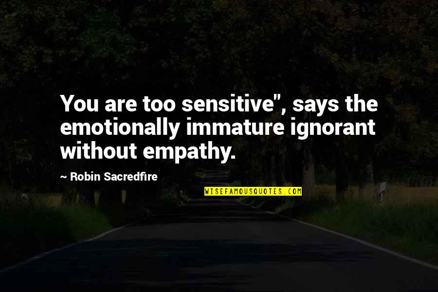 Empathy And Love Quotes By Robin Sacredfire: You are too sensitive", says the emotionally immature