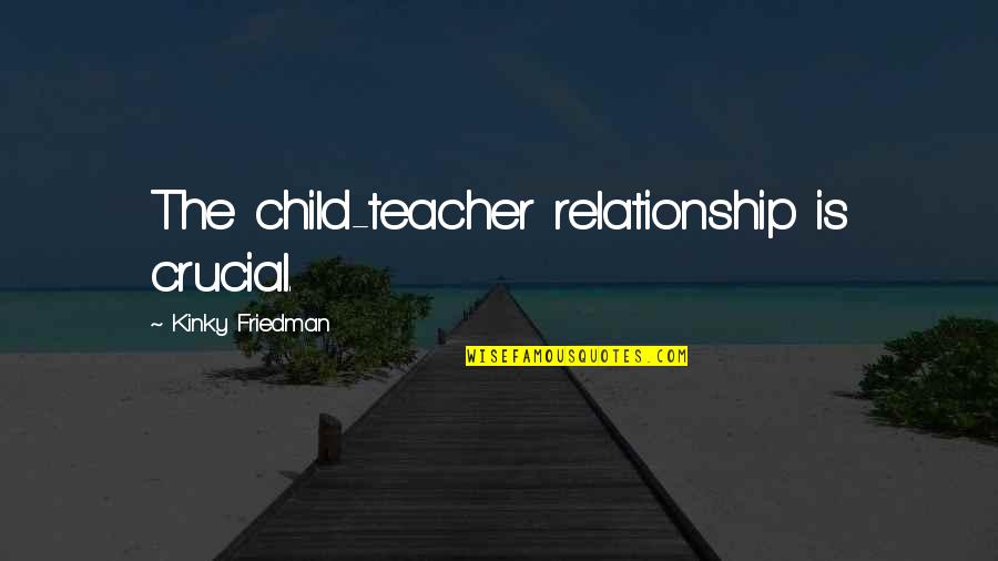 Empathy Friendship Quotes By Kinky Friedman: The child-teacher relationship is crucial. Empathy Friendship Quotes By Kinky Friedman: The child-teacher relationship is crucial.