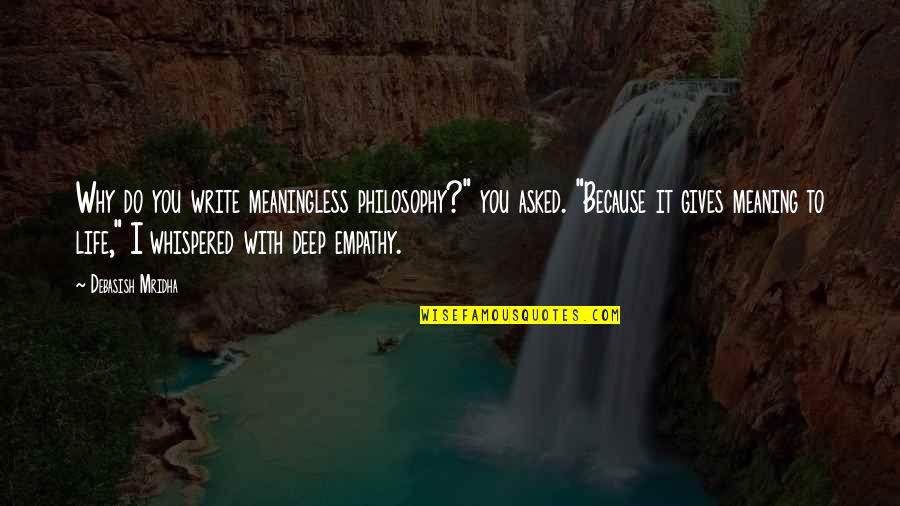 Empathy Inspirational Quotes By Debasish Mridha: Why do you write meaningless philosophy?" you asked. Empathy Inspirational Quotes By Debasish Mridha: Why do you write meaningless philosophy?" you asked.