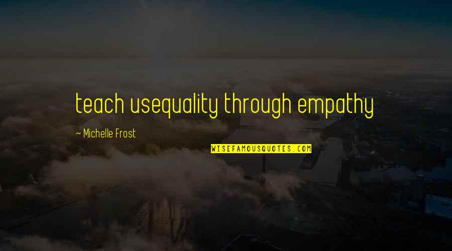 Empathy Inspirational Quotes By Michelle Frost: teach usequality through empathy Empathy Inspirational Quotes By Michelle Frost: teach usequality through empathy
