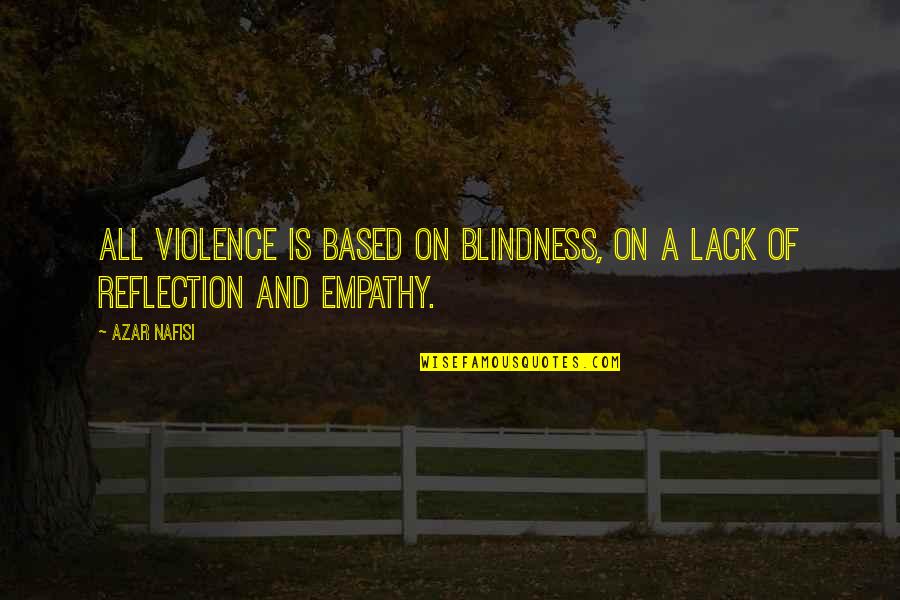 Empathy Is Quotes By Azar Nafisi: All violence is based on blindness, on a