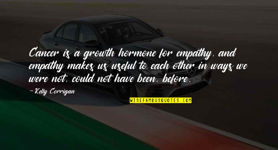Empathy Is Quotes By Kelly Corrigan: Cancer is a growth hormone for empathy, and
