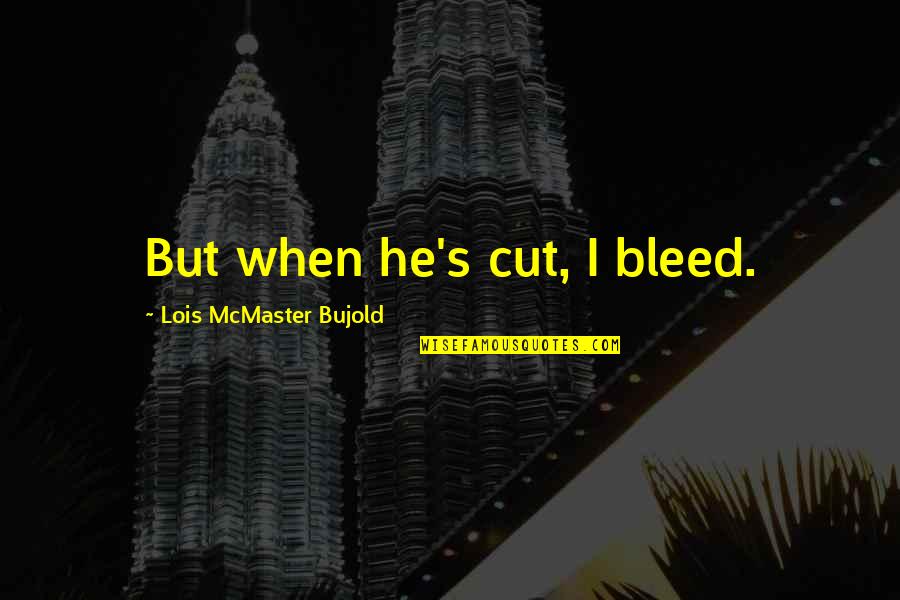 Empathy Quotes By Lois McMaster Bujold: But when he's cut, I bleed.