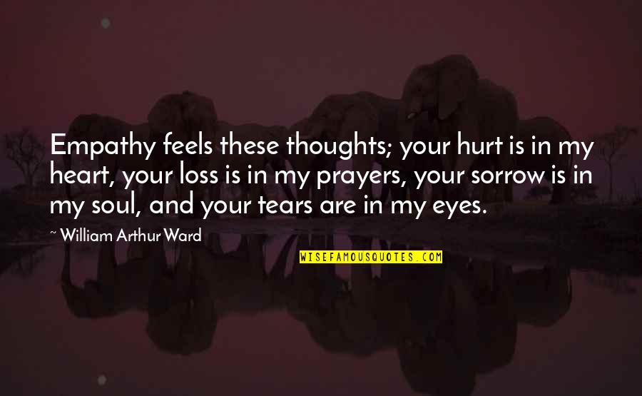 Empathy Quotes By William Arthur Ward: Empathy feels these thoughts; your hurt is in