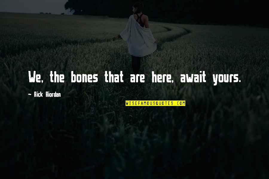Empecher Vertaling Quotes By Rick Riordan: We, the bones that are here, await yours.