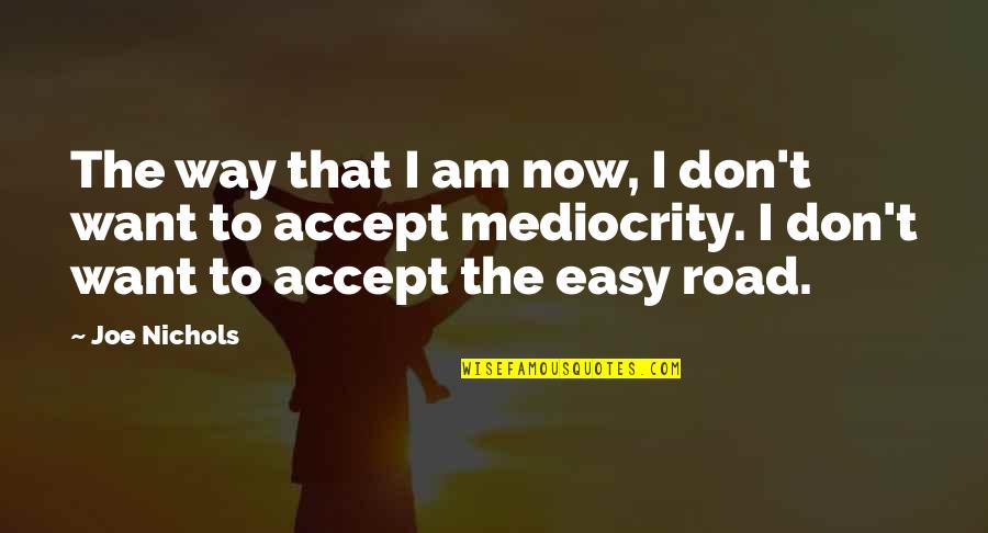 Empecilho Quotes By Joe Nichols: The way that I am now, I don't Empecilho Quotes By Joe Nichols: The way that I am now, I don't