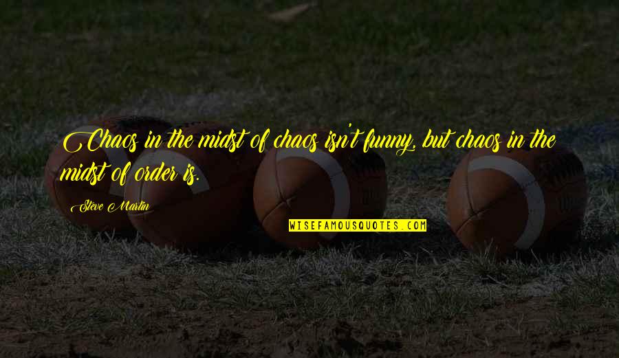 Empecinado Definicion Quotes By Steve Martin: Chaos in the midst of chaos isn't funny,