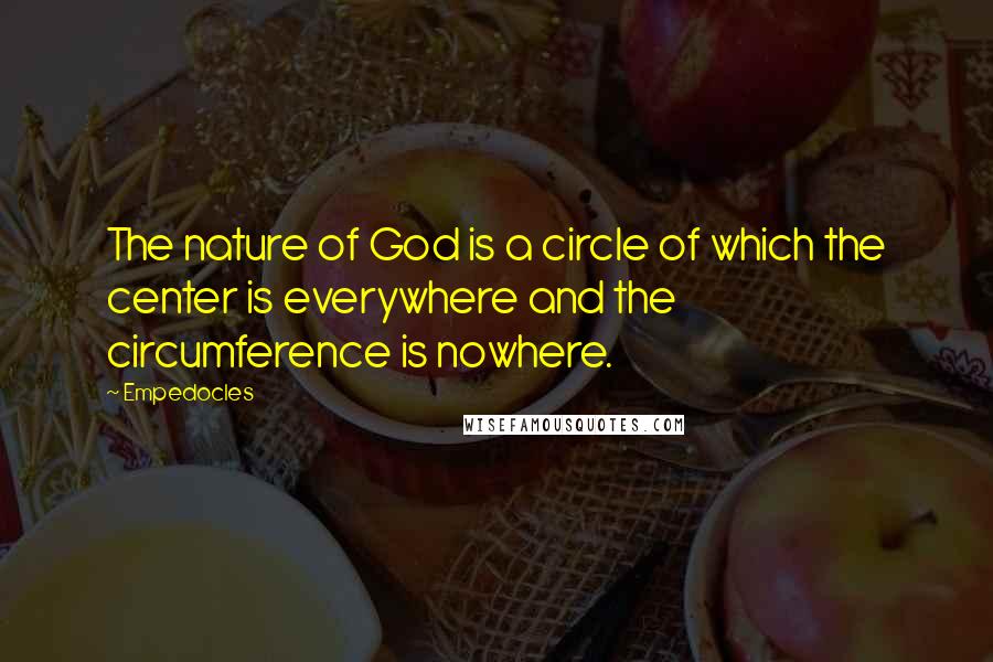 Empedocles quotes: The nature of God is a circle of which the center is everywhere and the circumference is nowhere.