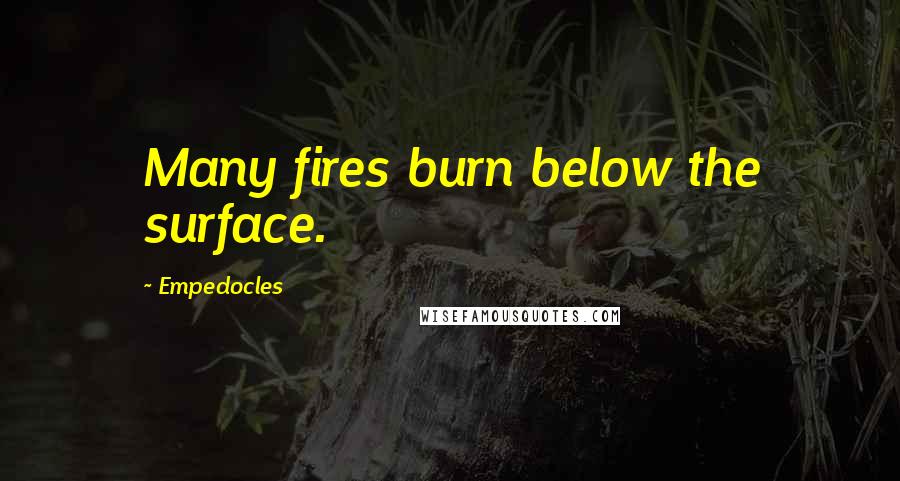 Empedocles quotes: Many fires burn below the surface.