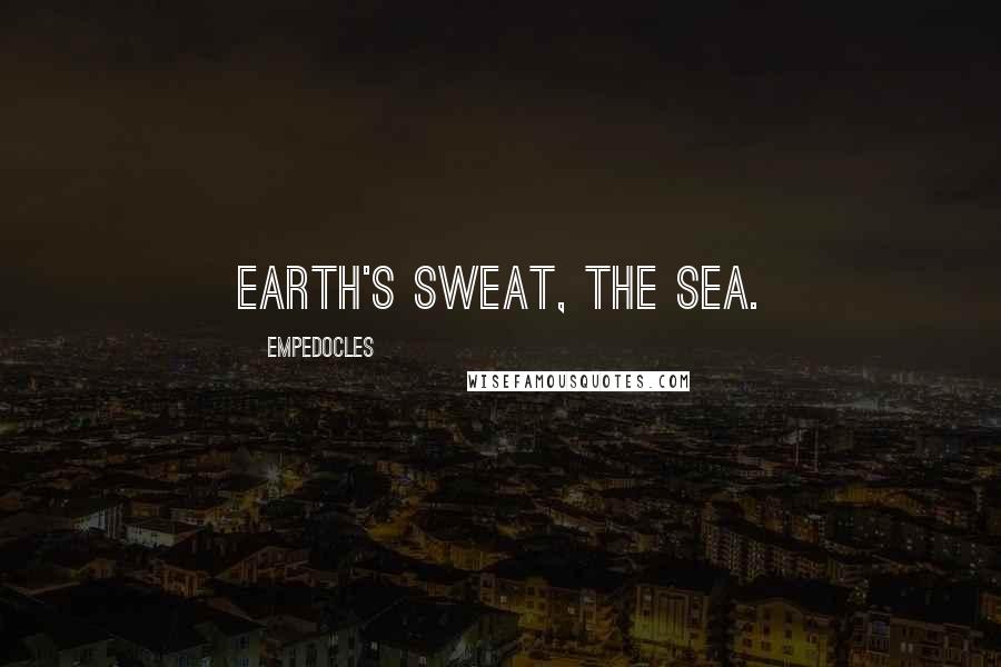 Empedocles quotes: Earth's sweat, the sea.