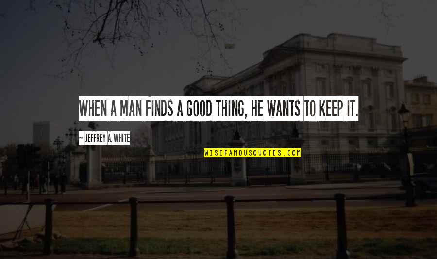 Empedrado Definicion Quotes By Jeffrey A. White: When a man finds a good thing, he Empedrado Definicion Quotes By Jeffrey A. White: When a man finds a good thing, he