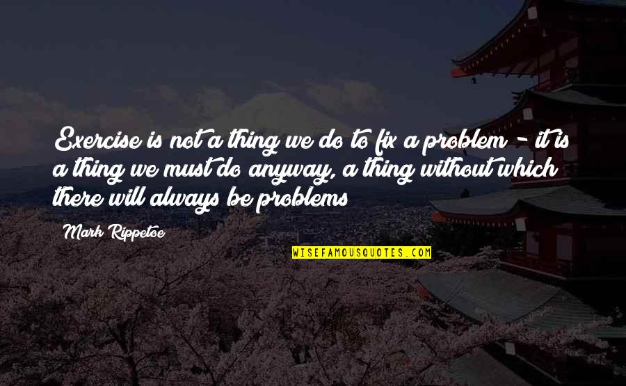 Empedrado Definicion Quotes By Mark Rippetoe: Exercise is not a thing we do to Empedrado Definicion Quotes By Mark Rippetoe: Exercise is not a thing we do to