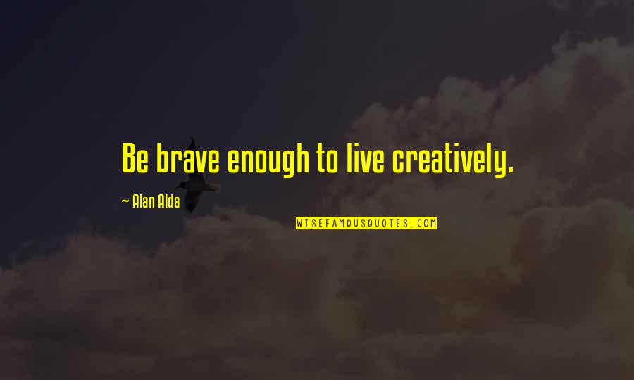 Emperador Brandy Quotes By Alan Alda: Be brave enough to live creatively.