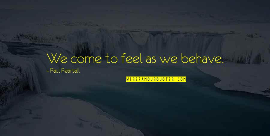 Emperadores Aztecas Quotes By Paul Pearsall: We come to feel as we behave. Emperadores Aztecas Quotes By Paul Pearsall: We come to feel as we behave.