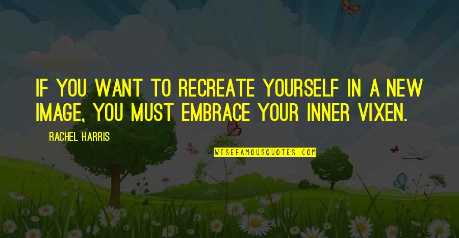Emperatriz Carlota Quotes By Rachel Harris: If you want to recreate yourself in a