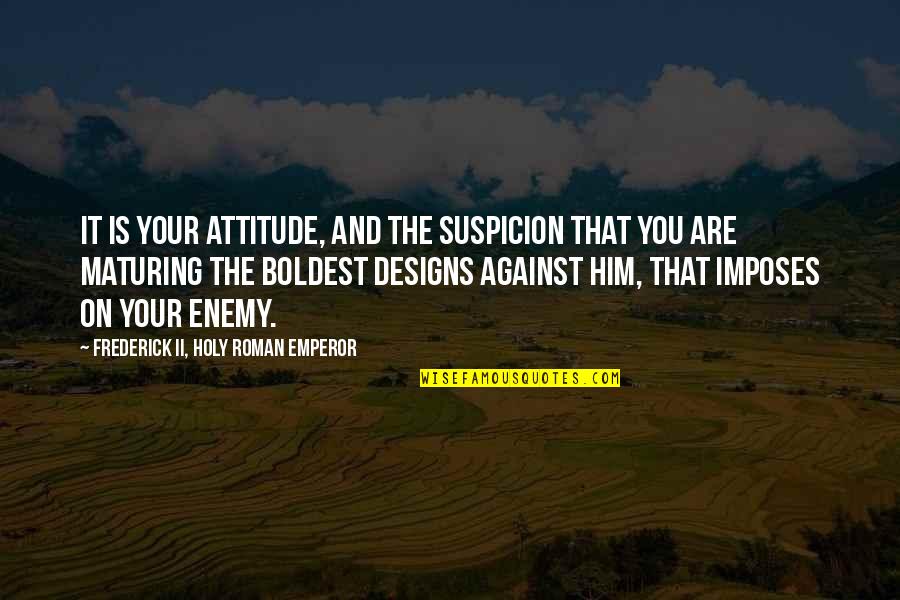 Emperor Frederick Ii Quotes By Frederick II, Holy Roman Emperor: It is your attitude, and the suspicion that