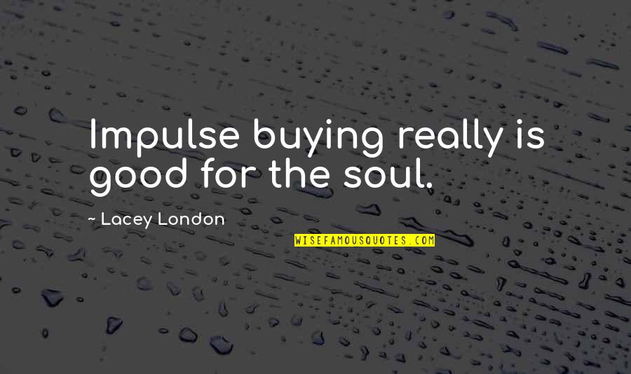 Emperor Georgiou Quotes By Lacey London: Impulse buying really is good for the soul.