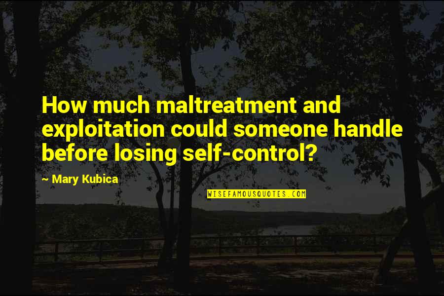 Emperor Of Maladies Quotes By Mary Kubica: How much maltreatment and exploitation could someone handle Emperor Of Maladies Quotes By Mary Kubica: How much maltreatment and exploitation could someone handle