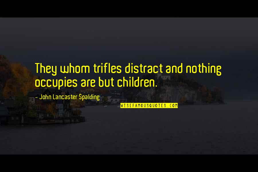 Emperor Of Mankind Quotes By John Lancaster Spalding: They whom trifles distract and nothing occupies are Emperor Of Mankind Quotes By John Lancaster Spalding: They whom trifles distract and nothing occupies are