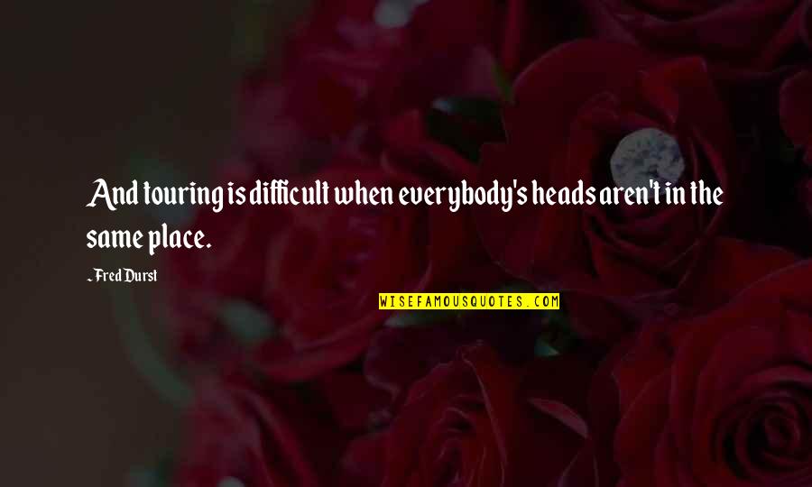 Emperor Of Thorns Quotes By Fred Durst: And touring is difficult when everybody's heads aren't