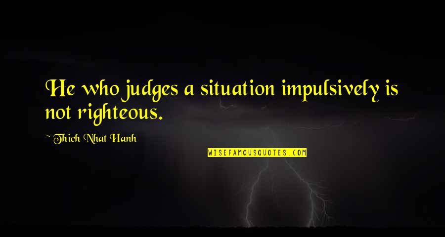 Emperor Shah Jahan Quotes By Thich Nhat Hanh: He who judges a situation impulsively is not Emperor Shah Jahan Quotes By Thich Nhat Hanh: He who judges a situation impulsively is not